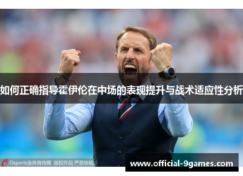 如何正确指导霍伊伦在中场的表现提升与战术适应性分析