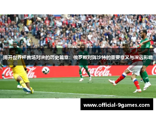 揭开世界杯首场对决的历史篇章：俄罗斯对阵沙特的重要意义与深远影响