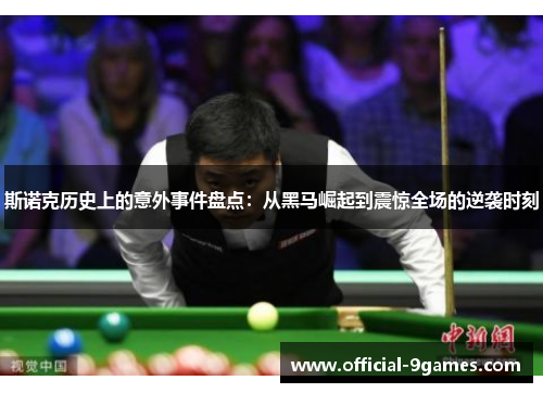 斯诺克历史上的意外事件盘点：从黑马崛起到震惊全场的逆袭时刻