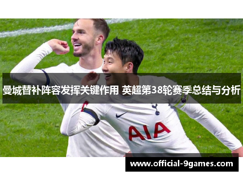 曼城替补阵容发挥关键作用 英超第38轮赛季总结与分析