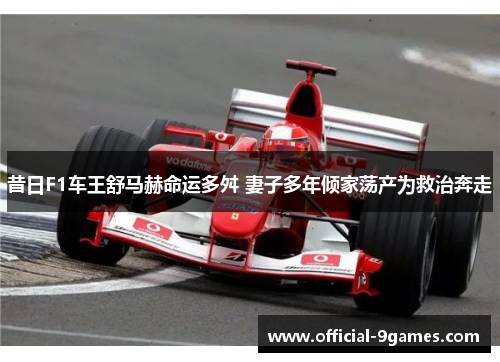 昔日F1车王舒马赫命运多舛 妻子多年倾家荡产为救治奔走