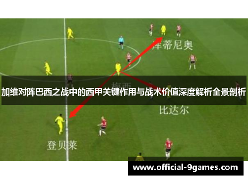 加维对阵巴西之战中的西甲关键作用与战术价值深度解析全景剖析