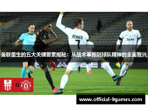 曼联重生的五大关键要素揭秘：从战术革新到球队精神的全面复兴
