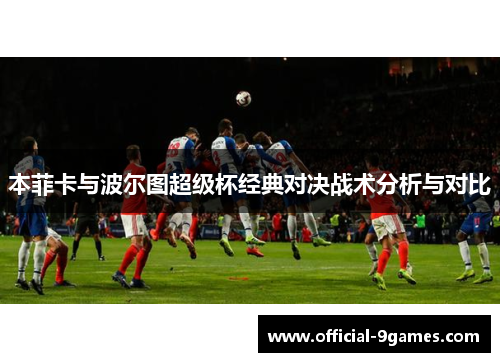 本菲卡与波尔图超级杯经典对决战术分析与对比