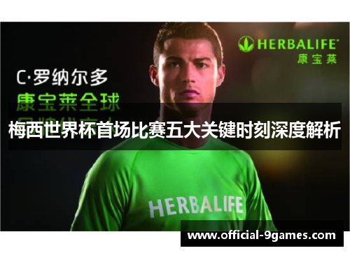 梅西世界杯首场比赛五大关键时刻深度解析