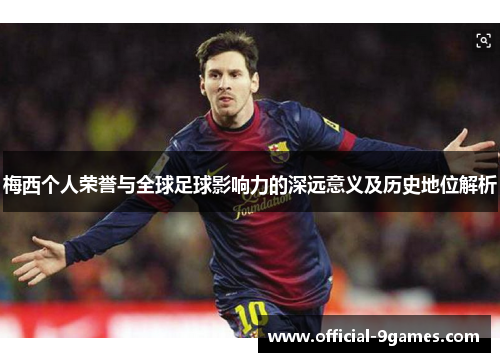 梅西个人荣誉与全球足球影响力的深远意义及历史地位解析