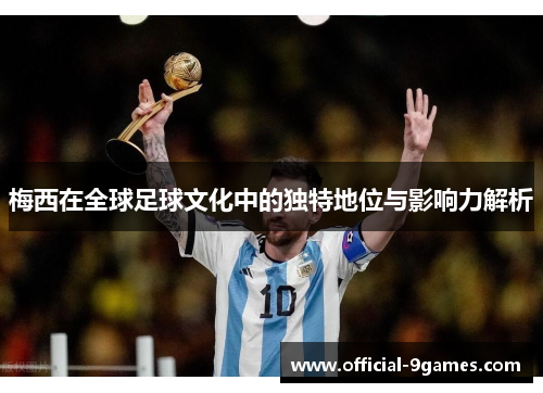 梅西在全球足球文化中的独特地位与影响力解析