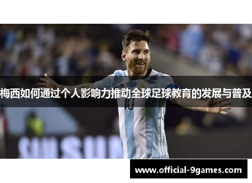 梅西如何通过个人影响力推动全球足球教育的发展与普及