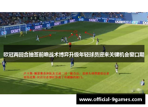 欧冠两回合抽签前瞻战术博弈升级年轻球员迎来关键机会窗口期