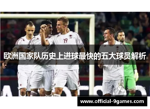 欧洲国家队历史上进球最快的五大球员解析