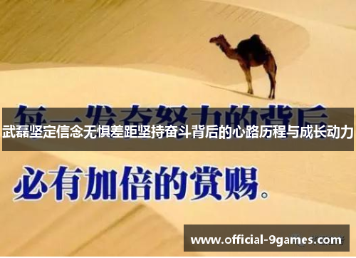 武磊坚定信念无惧差距坚持奋斗背后的心路历程与成长动力