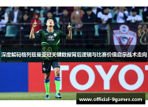 深度解码格列兹曼亚冠关键数据背后逻辑与比赛价值启示战术走向